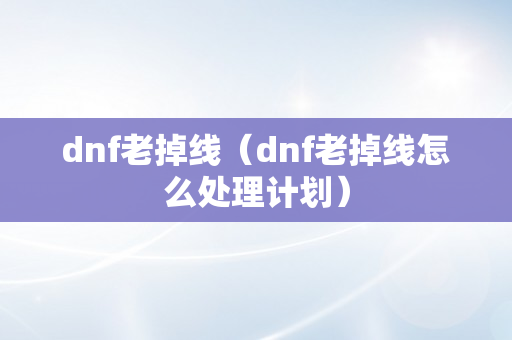 dnf老掉线（dnf老掉线怎么处理计划）