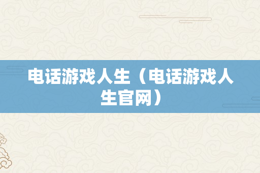 电话游戏人生（电话游戏人生官网）