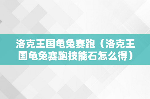 洛克王国龟兔赛跑（洛克王国龟兔赛跑技能石怎么得）