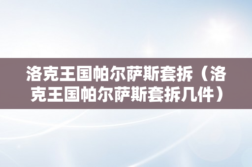 洛克王国帕尔萨斯套拆（洛克王国帕尔萨斯套拆几件）