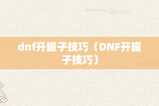 dnf开罐子技巧（DNF开罐子技巧）