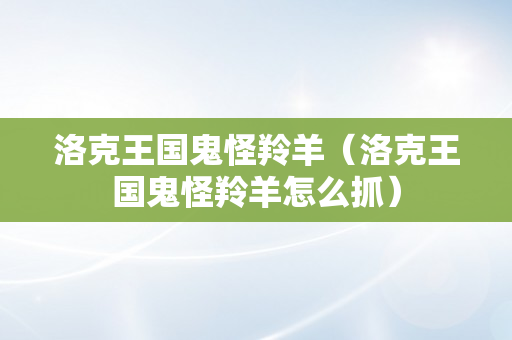 洛克王国鬼怪羚羊（洛克王国鬼怪羚羊怎么抓）