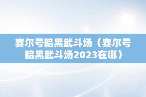 赛尔号暗黑武斗场（赛尔号暗黑武斗场2023在哪）