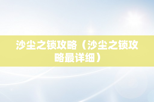 沙尘之锁攻略（沙尘之锁攻略最详细）