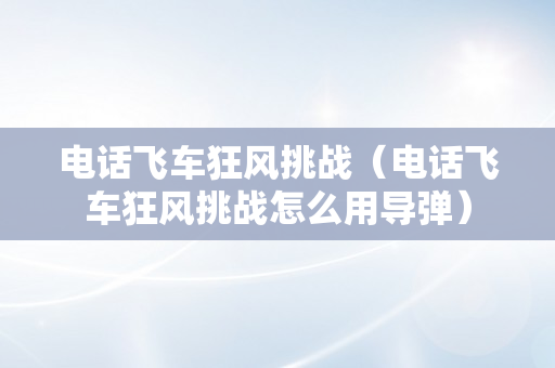 电话飞车狂风挑战（电话飞车狂风挑战怎么用导弹）