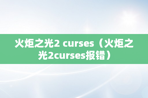 火炬之光2 curses（火炬之光2curses报错）