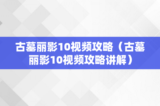 古墓丽影10视频攻略（古墓丽影10视频攻略讲解）