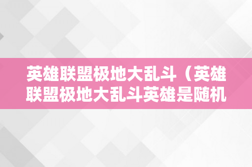 英雄联盟极地大乱斗（英雄联盟极地大乱斗英雄是随机的吗）