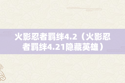 火影忍者羁绊4.2（火影忍者羁绊4.21隐藏英雄）