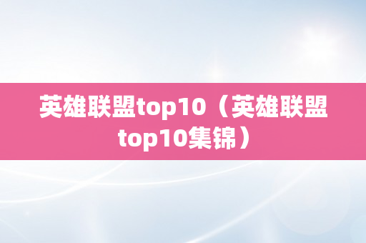 英雄联盟top10（英雄联盟top10集锦）