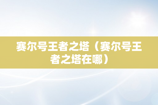 赛尔号王者之塔（赛尔号王者之塔在哪）