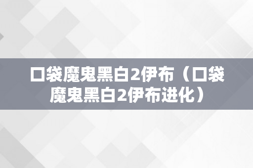 口袋魔鬼黑白2伊布（口袋魔鬼黑白2伊布进化）