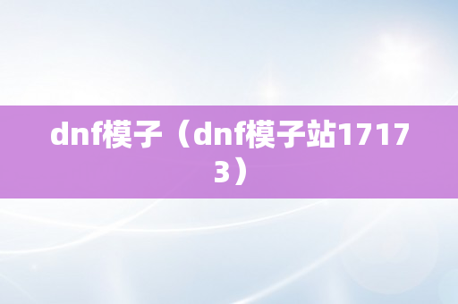 dnf模子（dnf模子站17173）