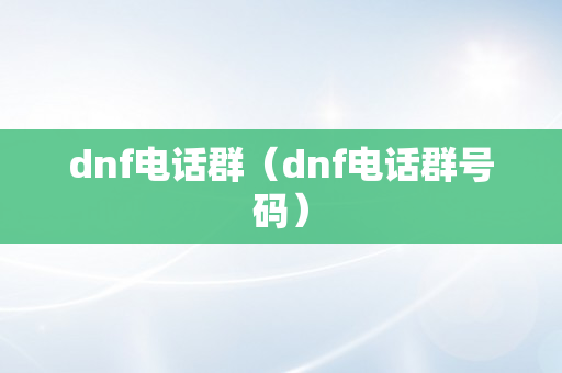 dnf电话群（dnf电话群号码）