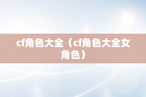 cf角色大全（cf角色大全女角色）