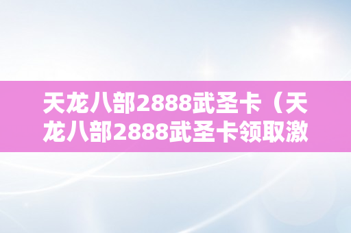 天龙八部2888武圣卡（天龙八部2888武圣卡领取激活码）