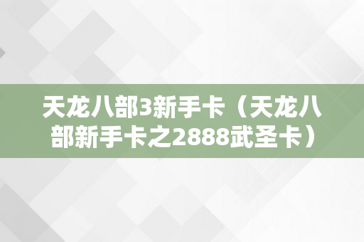 天龙八部3新手卡（天龙八部新手卡之2888武圣卡）