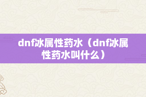 dnf冰属性药水（dnf冰属性药水叫什么）