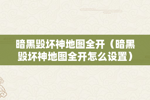 暗黑毁坏神地图全开（暗黑毁坏神地图全开怎么设置）