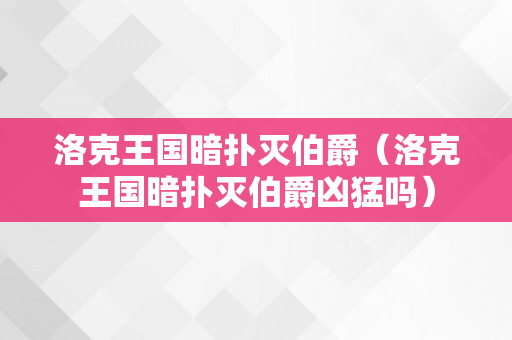 洛克王国暗扑灭伯爵（洛克王国暗扑灭伯爵凶猛吗）