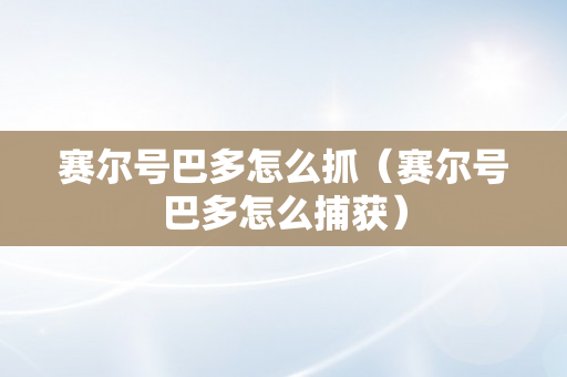 赛尔号巴多怎么抓（赛尔号巴多怎么捕获）