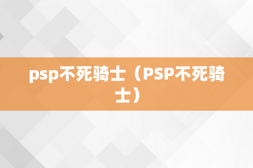 psp不死骑士（PSP不死骑士）