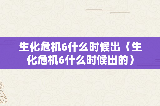 生化危机6什么时候出（生化危机6什么时候出的）