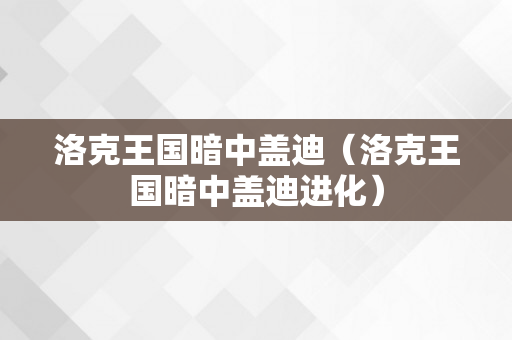 洛克王国暗中盖迪（洛克王国暗中盖迪进化）