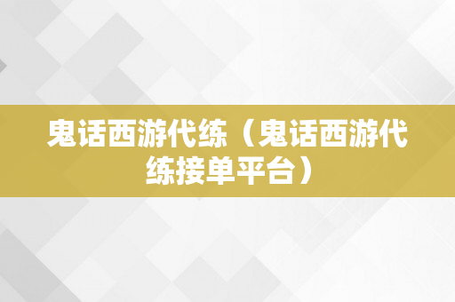 鬼话西游代练（鬼话西游代练接单平台）