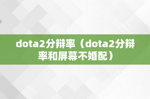 dota2分辩率（dota2分辩率和屏幕不婚配）