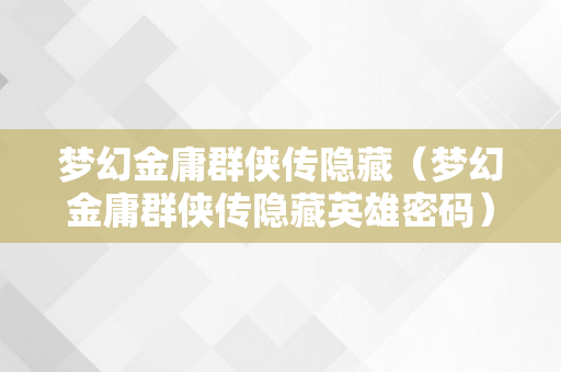 梦幻金庸群侠传隐藏（梦幻金庸群侠传隐藏英雄密码）