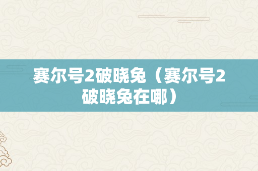 赛尔号2破晓兔（赛尔号2破晓兔在哪）