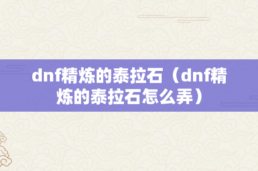 dnf精炼的泰拉石（dnf精炼的泰拉石怎么弄）