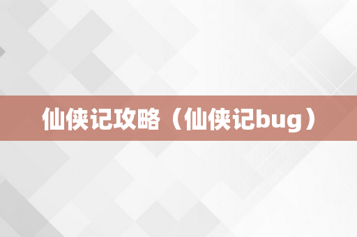 仙侠记攻略（仙侠记bug）