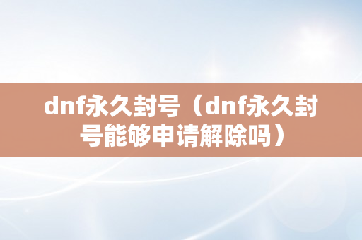 dnf永久封号（dnf永久封号能够申请解除吗）