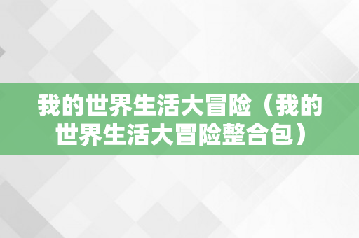 我的世界生活大冒险（我的世界生活大冒险整合包）