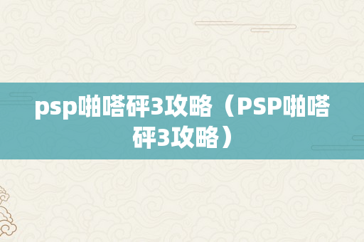 psp啪嗒砰3攻略（PSP啪嗒砰3攻略）