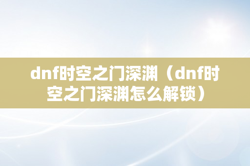 dnf时空之门深渊（dnf时空之门深渊怎么解锁）