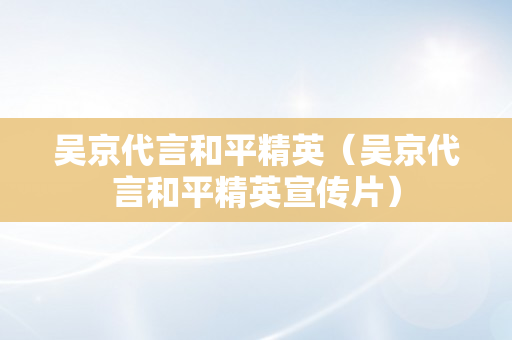 吴京代言和平精英（吴京代言和平精英宣传片）