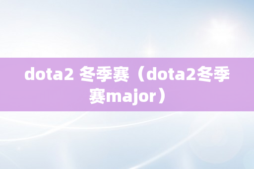 dota2 冬季赛（dota2冬季赛major）