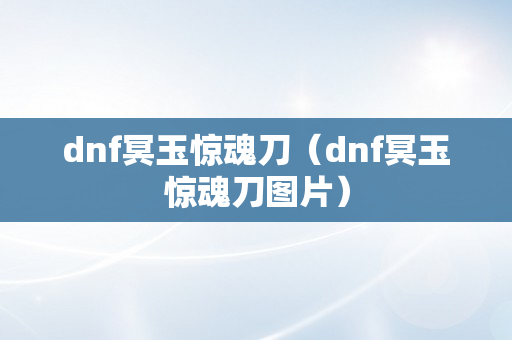 dnf冥玉惊魂刀（dnf冥玉惊魂刀图片）