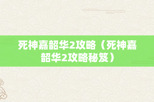 死神嘉韶华2攻略（死神嘉韶华2攻略秘笈）