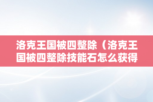 洛克王国被四整除（洛克王国被四整除技能石怎么获得）