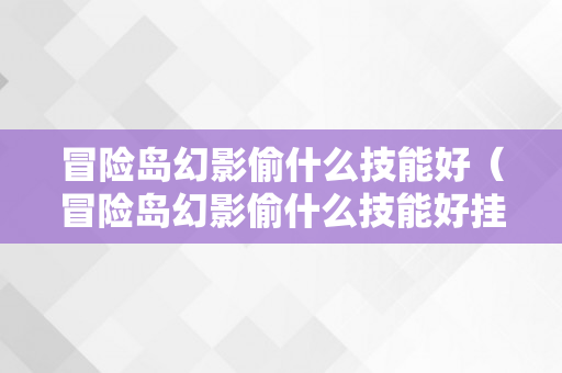 冒险岛幻影偷什么技能好（冒险岛幻影偷什么技能好挂机）