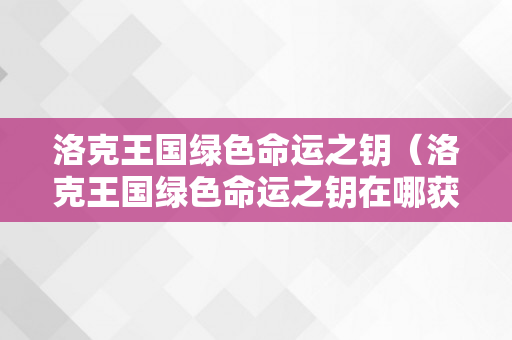 洛克王国绿色命运之钥（洛克王国绿色命运之钥在哪获得）