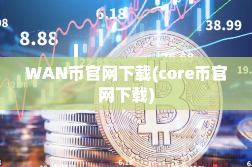 WAN币官网下载(core币官网下载)