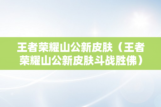 王者荣耀山公新皮肤（王者荣耀山公新皮肤斗战胜佛）