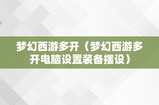 梦幻西游多开（梦幻西游多开电脑设置装备摆设）