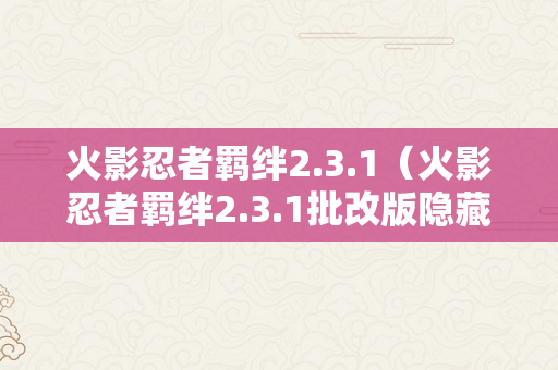 火影忍者羁绊2.3.1（火影忍者羁绊2.3.1批改版隐藏英雄密码）