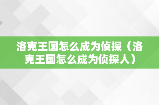 洛克王国怎么成为侦探（洛克王国怎么成为侦探人）